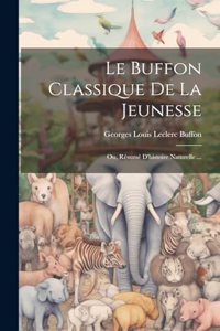 Buffon Classique De La Jeunesse; Ou, Résumé D'histoire Naturelle ...