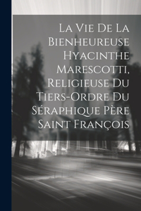 La Vie De La Bienheureuse Hyacinthe Marescotti, Religieuse Du Tiers-ordre Du Séraphique Père Saint François