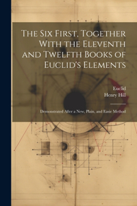 Six First, Together With the Eleventh and Twelfth Books of Euclid's Elements