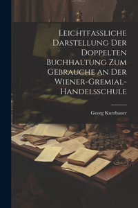 Leichtfassliche Darstellung der doppelten Buchhaltung zum Gebrauche an der Wiener-Gremial-Handelsschule