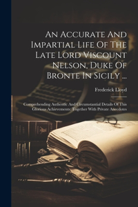 Accurate And Impartial Life Of The Late Lord Viscount Nelson, Duke Of Bronte In Sicily ...