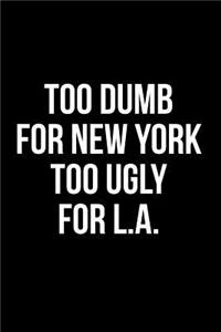 Too Dumb for New York Too Ugly for LA