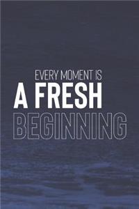 Every Moment Is A Fresh Beginning