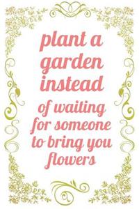 Plant A Garden Instead of Waiting For Someone to Bring You Flowers