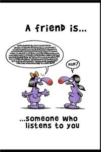 A Friend Is Someone Who Listens To You