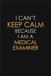 I Can't Keep Calm Because I Am A Medical Examiner