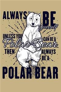 Always Be Yourself Unless You Can Be A Polar Bear Then Always Be A Polar Bear