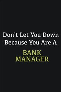 Don't let you down because you are a Bank Manager