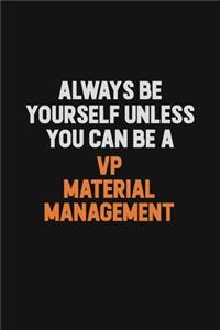 Always Be Yourself Unless You Can Be A VP Material Management
