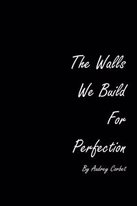 Walls We Build For Perfection