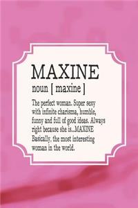 Maxine Noun [ Maxine ] the Perfect Woman Super Sexy with Infinite Charisma, Funny and Full of Good Ideas. Always Right Because She Is... Maxine