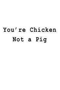 You're Chicken Not a Pig