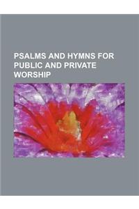 Psalms and Hymns for Public and Private Worship