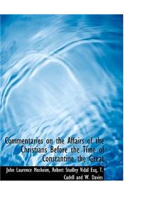 Commentaries on the Affairs of the Christians Before the Time of Constantine the Great