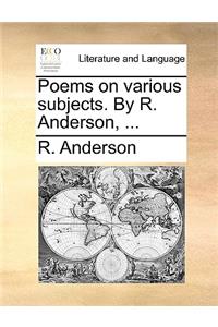 Poems on Various Subjects. by R. Anderson, ...