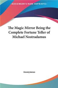 The Magic Mirror Being the Complete Fortune Teller of Michael Nostradamus