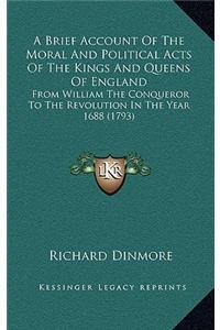A Brief Account of the Moral and Political Acts of the Kings and Queens of England