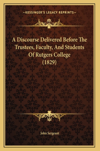 A Discourse Delivered Before The Trustees, Faculty, And Students Of Rutgers College (1829)
