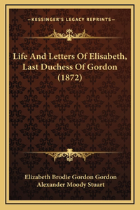 Life And Letters Of Elisabeth, Last Duchess Of Gordon (1872)