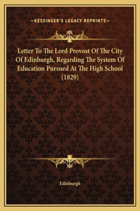Letter To The Lord Provost Of The City Of Edinburgh, Regarding The System Of Education Pursued At The High School (1829)