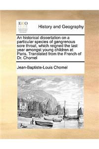An historical dissertation on a particular species of gangrenous sore throat, which reigned the last year amongst young children at Paris. Translated from the French of Dr. Chomel