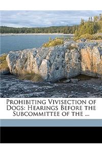 Prohibiting Vivisection of Dogs: Hearings Before the Subcommittee of the ...