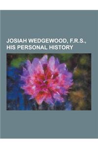 Josiah Wedgewood, F.R.S., His Personal History