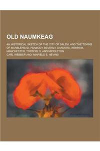 Old Naumkeag; An Historical Sketch of the City of Salem, and the Towns of Marblehead, Peabody, Beverly, Danvers, Wenham, Manchester, Topsfield, and Mi
