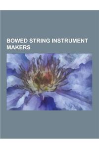 Bowed String Instrument Makers: Antonio Stradivari, Amati, Francois Tourte, Jean-Baptiste Vuillaume, Stewart Pollens, Roberto Regazzi, Matteo Goffrill