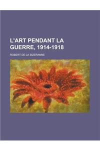 L'Art Pendant La Guerre, 1914-1918