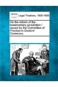 On the Reform of the Testamentary Jurisdiction / Issued by the Committee of Proctors in Doctors' Commons.