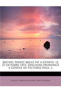 Michel Servet Brul Vif a Gen Ve, Le 27 Octobre 1553. Discours Prononc a Gen Ve Au Victoria Hall, L