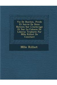 Vie de Buxton, PR C D E Et Suivie de Deux Notices Sur L'Esclavage Et Sur La Colonie de Liberia