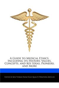 A Guide to Medical Ethics, Including Its History, Values, Concepts, and Key Ideas, Pioneers, and More