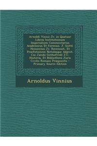 Arnoldi Vinnii Jc. in Quatuor Libros Institutionum Imperialium Commentarius Academicus Et Forensis. J. Gottl. Heineccius Jc. Recensuit, Et Praefatione