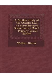 Further Study of the Othello; Have We Misunderstood Shakespeare's Moor?