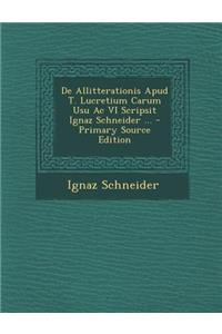 de Allitterationis Apud T. Lucretium Carum Usu AC VI Scripsit Ignaz Schneider ...