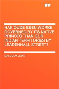 Has Oude Been Worse Governed by Its Native Princes Than Our Indian Territories by Leadenhall Street?