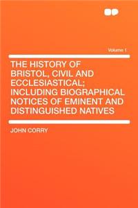 The History of Bristol, Civil and Ecclesiastical; Including Biographical Notices of Eminent and Distinguished Natives Volume 1