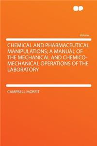 Chemical and Pharmaceutical Manipulations; A Manual of the Mechanical and Chemico-Mechanical Operations of the Laboratory