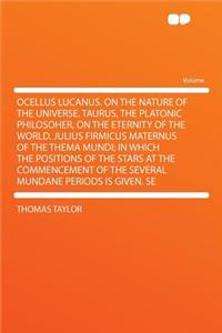 Ocellus Lucanus. on the Nature of the Universe. Taurus, the Platonic Philosoher, on the Eternity of the World. Julius Firmicus Maternus of the Thema Mundi; In Which the Positions of the Stars at the Commencement of the Several Mundane Periods Is Gi