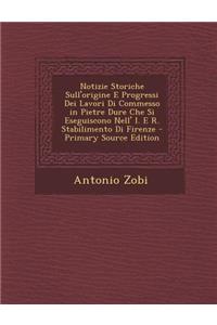Notizie Storiche Sull'origine E Progressi Dei Lavori Di Commesso in Pietre Dure Che Si Eseguiscono Nell' I. E R. Stabilimento Di Firenze