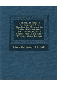 L'Illinois: Sa Position Geographique, Son Etendue, Son Histoire, Ses Ecoles, Ses Ressources, Son Agriculture, Et Sa Grande Ville de Chicago
