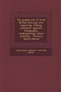 The Graphic Arts of Great Britain; Drawing, Line-Engraving, Etching, Mezzotint, Aquatint, Lithography, Woodengraving, Colour-Printing - Primary Source Edition