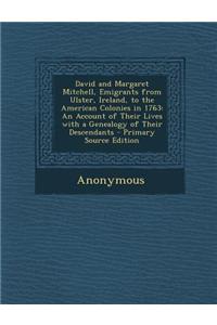 David and Margaret Mitchell, Emigrants from Ulster, Ireland, to the American Colonies in 1763: An Account of Their Lives with a Genealogy of Their Des