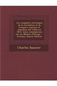 Les Conquetes Artistiques de La Revolution Et de L'Empire; Reprises Et Abandons Des Allies En 1815, Leurs Consequences Sur Les Musees D'Europe - Prima