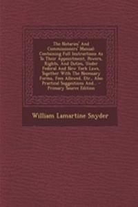 The Notaries' and Commissioners' Manual: Containing Full Instructions as to Their Appointment, Powers, Rights, and Duties, Under Federal and New York Laws, Together with the Necessary Forms, Fees Allowed, Etc., Also Practical Suggestions And... - P