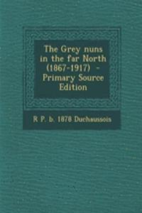 The Grey Nuns in the Far North (1867-1917) - Primary Source Edition