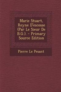 Marie Stuart, Reyne D'Escosse (Par Le Sieur de B.G.).