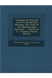 Catalogue of Oriental Coins in the British Museum: The Coins of the Mohammadan Dynasties ... Classes III-X